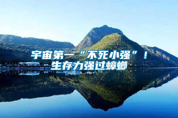 宇宙第一“不死小強”！生存力強過蟑螂