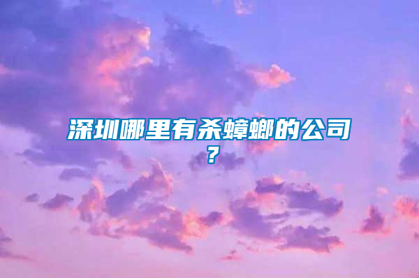深圳哪里有殺蟑螂的公司?