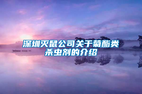 深圳滅鼠公司關(guān)于菊酯類(lèi)殺蟲(chóng)劑的介紹