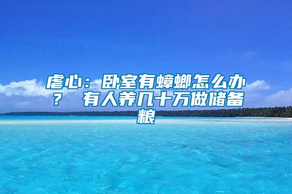 虐心：臥室有蟑螂怎么辦？ 有人養(yǎng)幾十萬做儲備糧