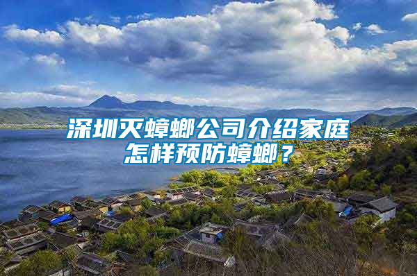 深圳滅蟑螂公司介紹家庭怎樣預防蟑螂？