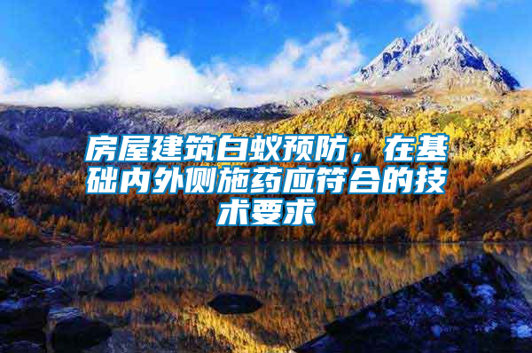 房屋建筑白蟻預防，在基礎內外側施藥應符合的技術要求