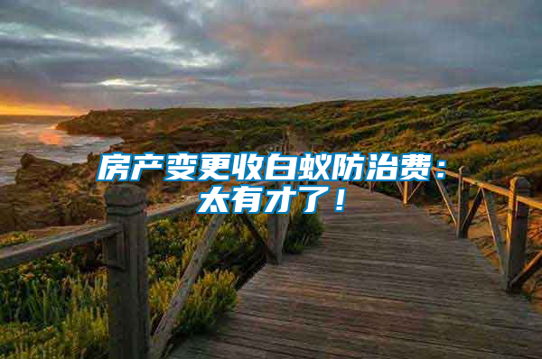 房產(chǎn)變更收白蟻防治費：太有才了！